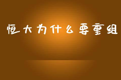 恒大为什么要重组_https://m.fansifence.com_消费金融_第1张
