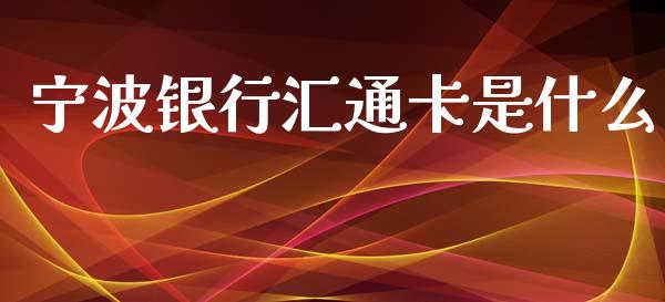 宁波银行汇通卡是什么_https://m.fansifence.com_个股行情_第1张
