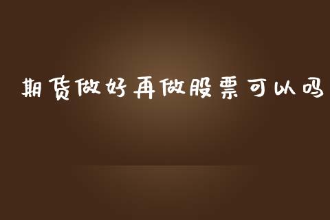 期货做好再做股票可以吗_https://m.fansifence.com_个股行情_第1张