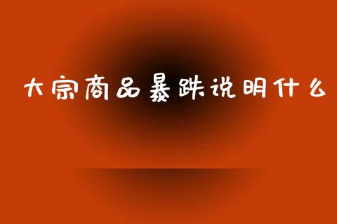 大宗商品暴跌说明什么_https://m.fansifence.com_个股行情_第1张