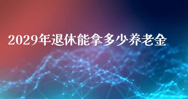 2029年退休能拿多少养老金_https://m.fansifence.com_消费金融_第1张