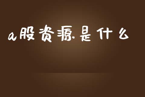 a股资源是什么_https://m.fansifence.com_贵金属行情_第1张