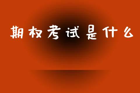 期权考试是什么_https://m.fansifence.com_贵金属行情_第1张