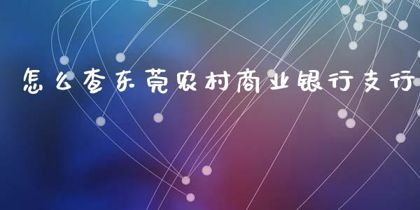 怎么查东莞农村商业银行支行_https://m.fansifence.com_消费金融_第1张