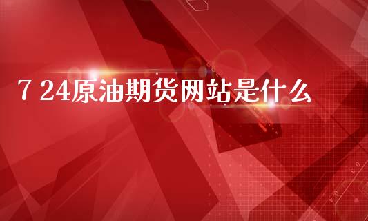 7 24原油期货网站是什么_https://m.fansifence.com_贵金属行情_第1张