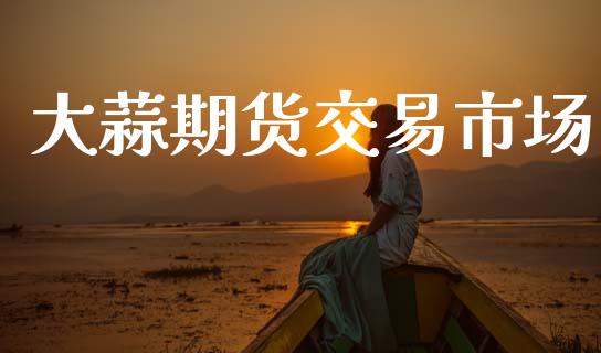 大蒜期货交易市场_https://m.fansifence.com_公募基金_第1张