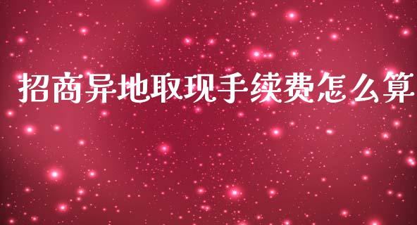 招商异地取现手续费怎么算_https://m.fansifence.com_贵金属行情_第1张