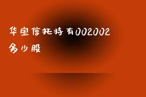 华宝信托持有002002多少股_https://m.fansifence.com_消费金融_第1张