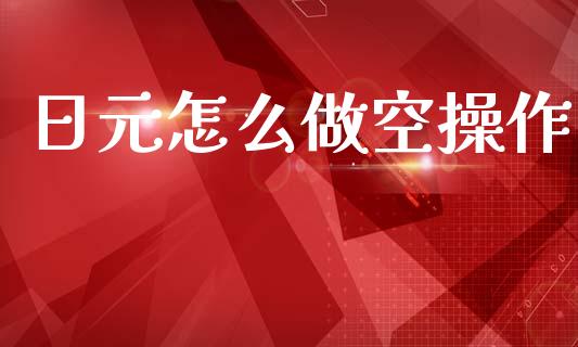 日元怎么做空操作_https://m.fansifence.com_公募基金_第1张