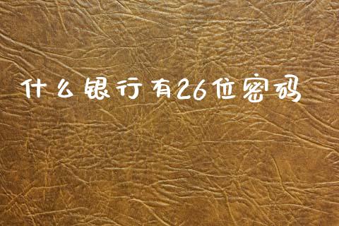 什么银行有26位密码_https://m.fansifence.com_贵金属行情_第1张