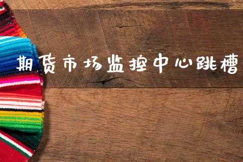期货市场监控中心跳槽_https://m.fansifence.com_公募基金_第1张