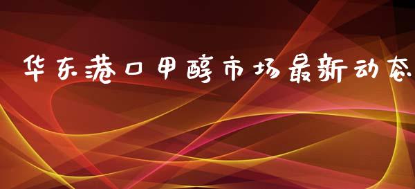 华东港口甲醇市场最新动态_https://m.fansifence.com_消费金融_第1张