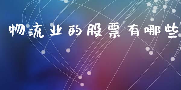 物流业的股票有哪些_https://m.fansifence.com_贵金属行情_第1张