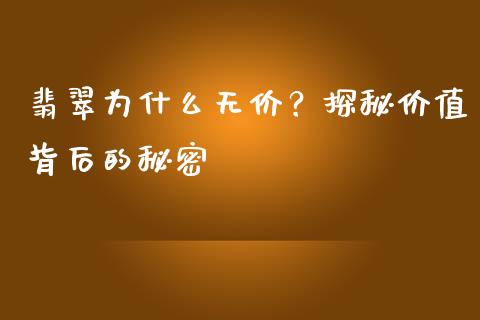 翡翠为什么无价？探秘价值背后的秘密_https://m.fansifence.com_公募基金_第1张