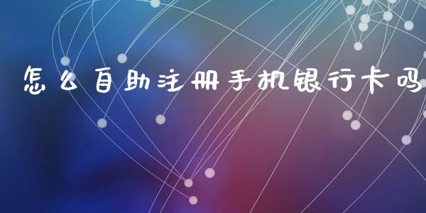 怎么自助注册手机银行卡吗_https://m.fansifence.com_贵金属行情_第1张