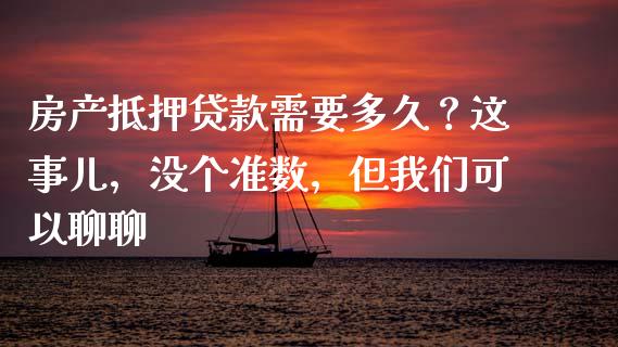 房产抵押贷款需要多久？这事儿，没个准数，但我们可以聊聊_https://m.fansifence.com_个股行情_第1张
