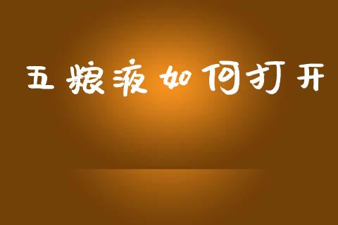 五粮液如何打开_https://m.fansifence.com_贵金属行情_第1张