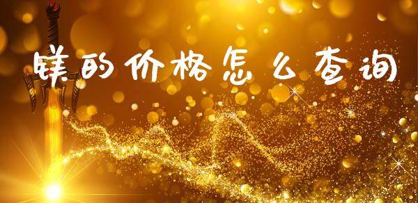 镁的价格怎么查询_https://m.fansifence.com_贵金属行情_第1张