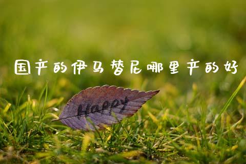 国产的伊马替尼哪里产的好_https://m.fansifence.com_个股行情_第1张