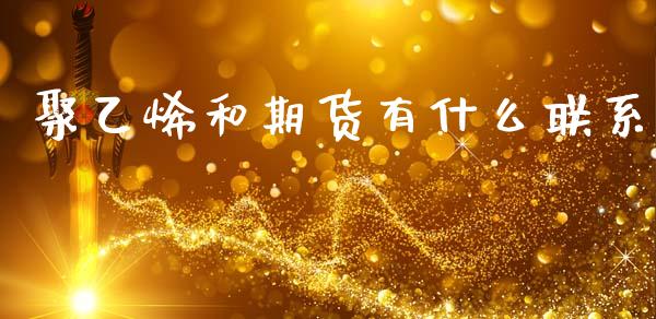 聚乙烯和期货有什么联系_https://m.fansifence.com_公募基金_第1张