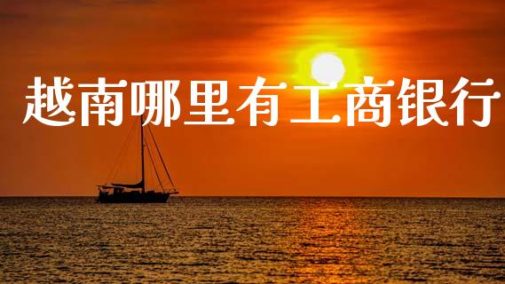 越南哪里有工商银行_https://m.fansifence.com_公募基金_第1张