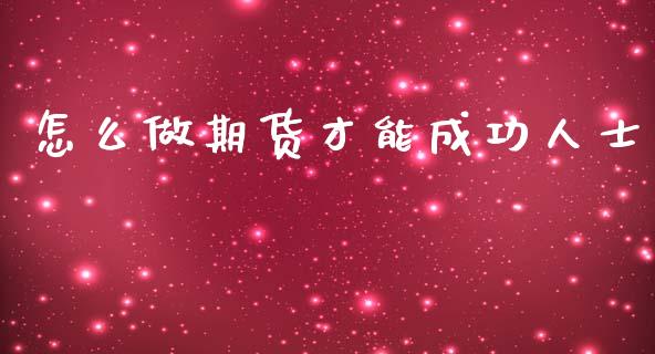 怎么做期货才能成功人士_https://m.fansifence.com_个股行情_第1张