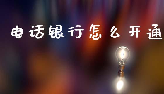 电话银行怎么开通_https://m.fansifence.com_公募基金_第1张