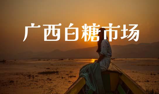 广西白糖市场_https://m.fansifence.com_个股行情_第1张