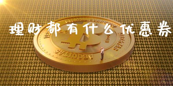 理财都有什么优惠券_https://m.fansifence.com_个股行情_第1张