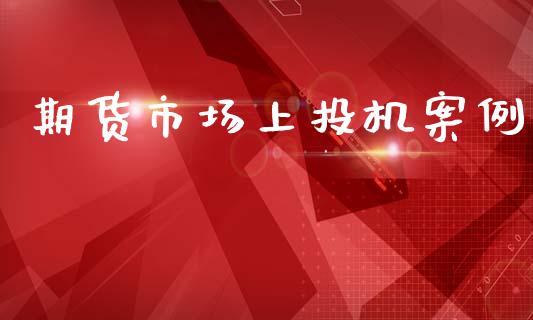 期货市场上投机案例_https://m.fansifence.com_公募基金_第1张
