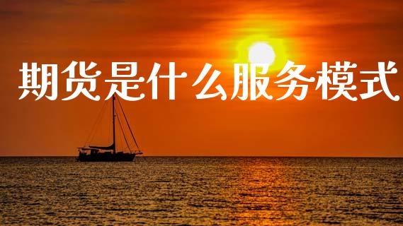 期货是什么服务模式_https://m.fansifence.com_贵金属行情_第1张