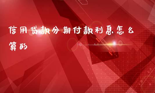 信用贷款分期付款利息怎么算的_https://m.fansifence.com_公募基金_第1张