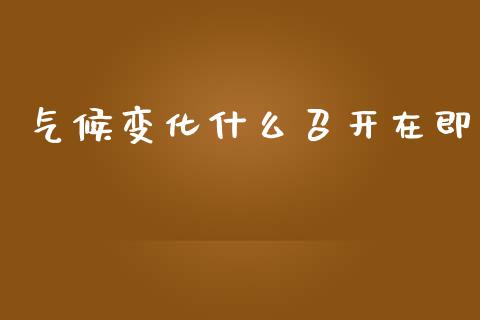 气候变化什么召开在即_https://m.fansifence.com_贵金属行情_第1张
