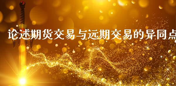 论述期货交易与远期交易的异同点_https://m.fansifence.com_贵金属行情_第1张