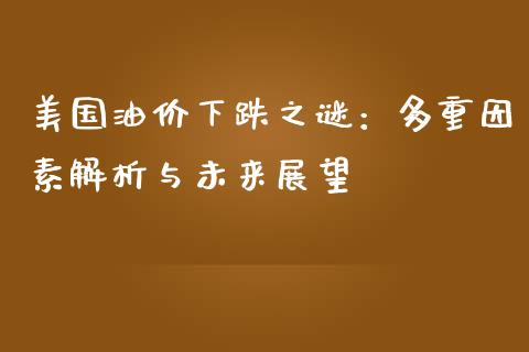 美国油价下跌之谜：多重因素解析与未来展望_https://m.fansifence.com_消费金融_第1张