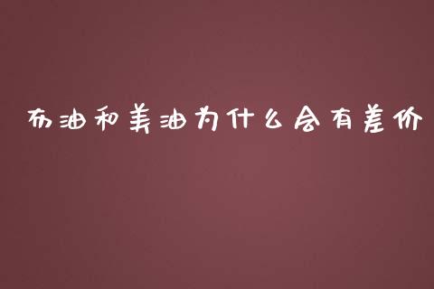 布油和美油为什么会有差价_https://m.fansifence.com_个股行情_第1张