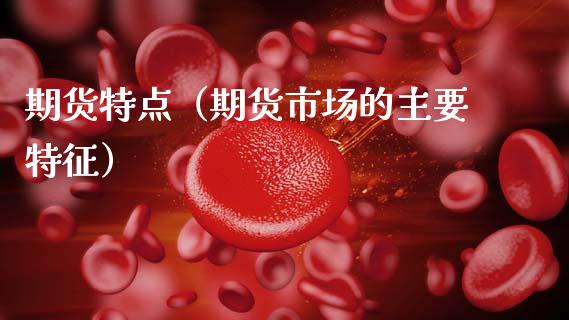 期货特点（期货市场的主要特征）_https://m.fansifence.com_公募基金_第1张