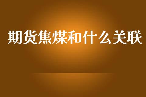 期货焦煤和什么关联_https://m.fansifence.com_公募基金_第1张