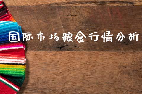 国际市场粮食行情分析_https://m.fansifence.com_公募基金_第1张