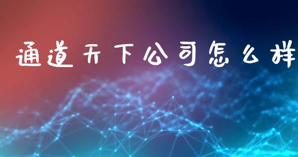 通道天下公司怎么样_https://m.fansifence.com_个股行情_第1张
