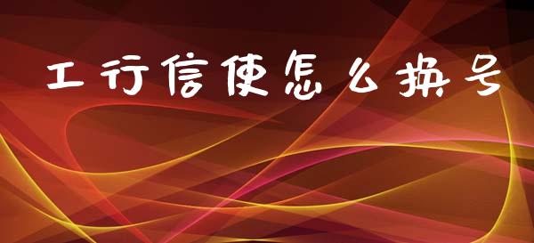 工行信使怎么换号_https://m.fansifence.com_消费金融_第1张