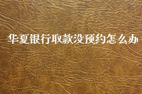 华夏银行取款没预约怎么办_https://m.fansifence.com_贵金属行情_第1张