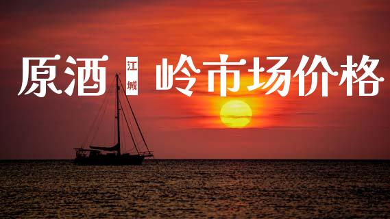 原酒崃岭市场价格_https://m.fansifence.com_贵金属行情_第1张