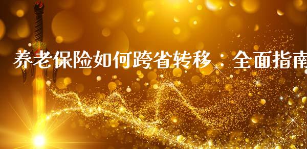 养老保险如何跨省转移：全面指南_https://m.fansifence.com_贵金属行情_第1张