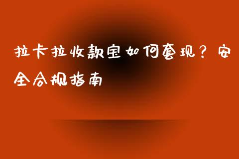 拉卡拉收款宝如何套现？安全合规指南_https://m.fansifence.com_公募基金_第1张