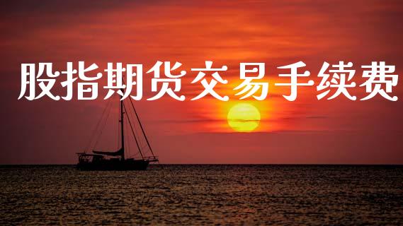 股指期货交易手续费_https://m.fansifence.com_贵金属行情_第1张