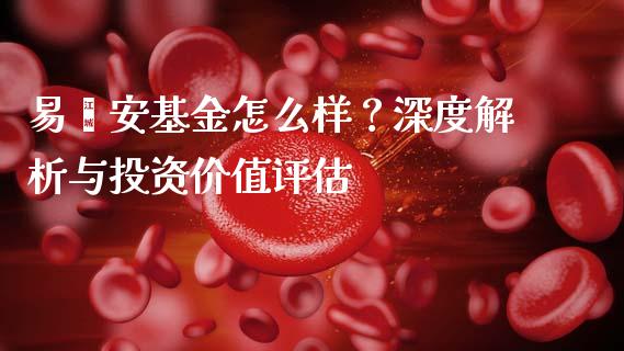 易鑫安基金怎么样？深度解析与投资价值评估_https://m.fansifence.com_个股行情_第1张