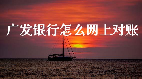 广发银行怎么网上对账_https://m.fansifence.com_个股行情_第1张