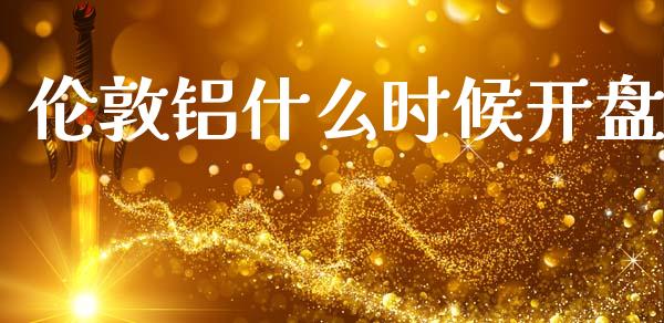 伦敦铝什么时候开盘_https://m.fansifence.com_消费金融_第1张