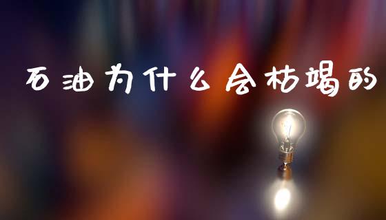 石油为什么会枯竭的_https://m.fansifence.com_公募基金_第1张